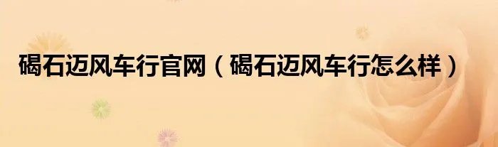 碣石迈风车行官网（碣石迈风车行怎么样）