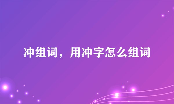 冲组词，用冲字怎么组词