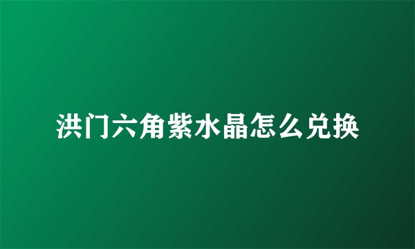 洪门六角紫水晶怎么兑换