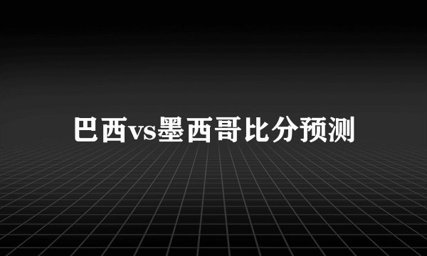 巴西vs墨西哥比分预测