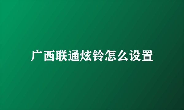 广西联通炫铃怎么设置