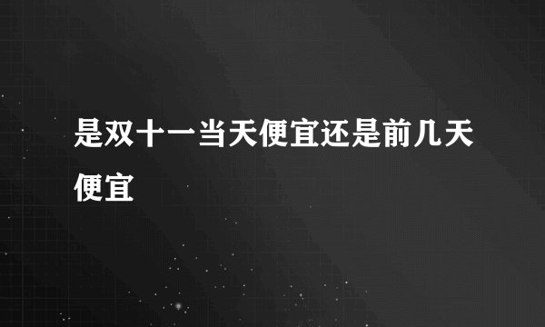 是双十一当天便宜还是前几天便宜