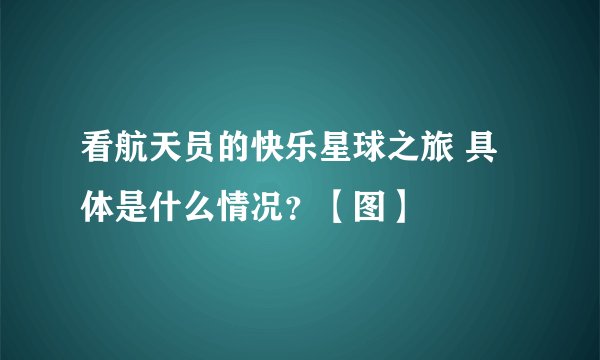 看航天员的快乐星球之旅 具体是什么情况？【图】