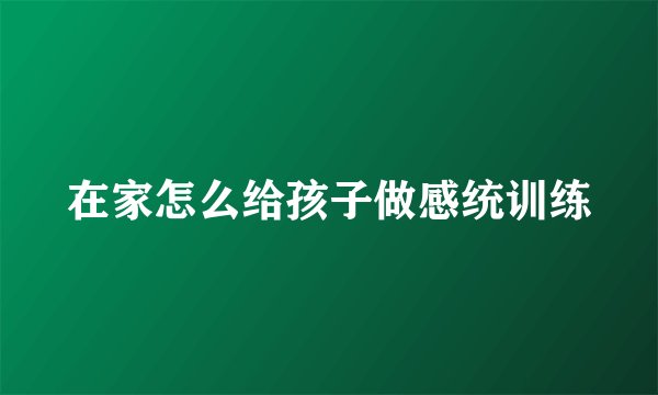 在家怎么给孩子做感统训练