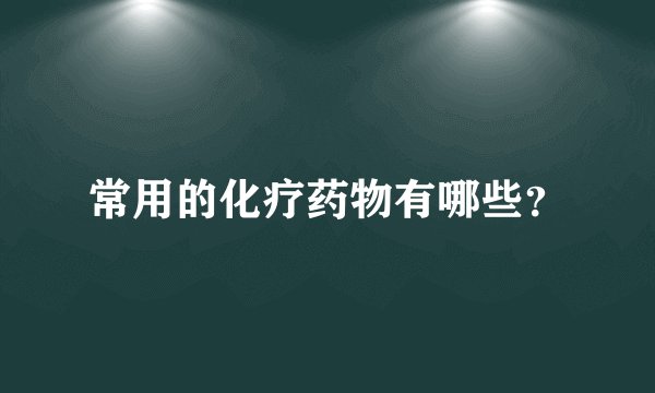 常用的化疗药物有哪些？