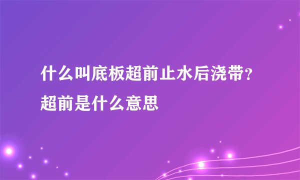 什么叫底板超前止水后浇带？超前是什么意思