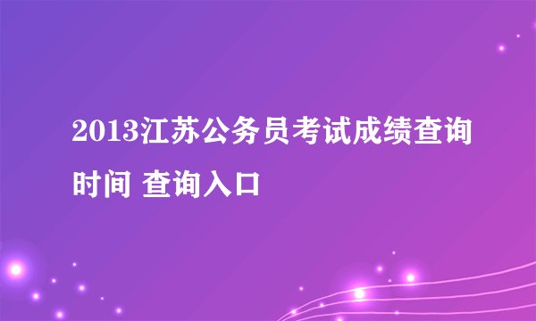 2013江苏公务员考试成绩查询时间 查询入口