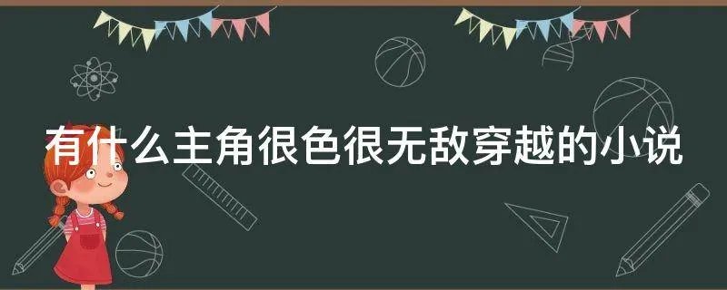 有什么主角很色很无敌穿越的小说