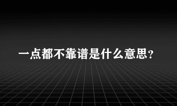 一点都不靠谱是什么意思?