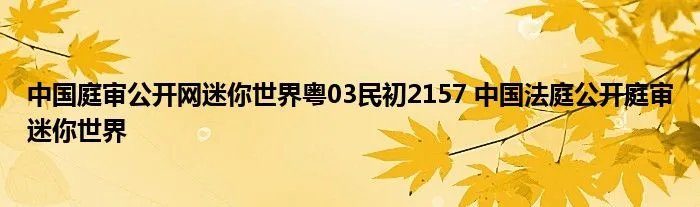 中国庭审公开网迷你世界粤03民初2157 中国法庭公开庭审迷你世界