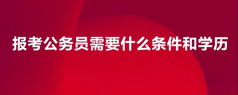 报考公务员需要什么条件和学历