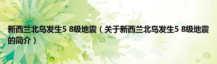 新西兰北岛发生5 8级地震（关于新西兰北岛发生5 8级地震的简介）