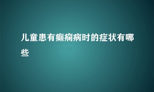 儿童患有癫痫病时的症状有哪些