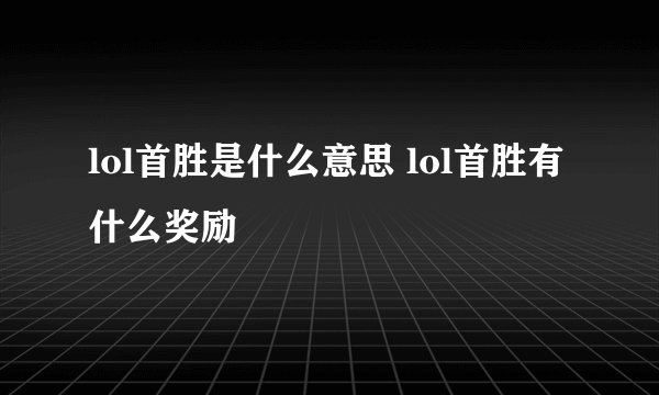lol首胜是什么意思 lol首胜有什么奖励