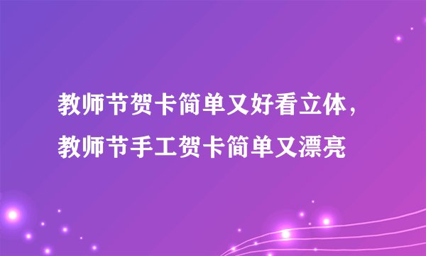 教师节贺卡简单又好看立体，教师节手工贺卡简单又漂亮