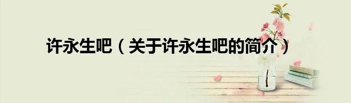 许永生吧（关于许永生吧的简介）