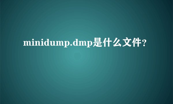 minidump.dmp是什么文件?