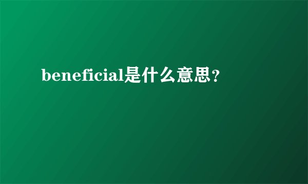 beneficial是什么意思？