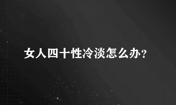 女人四十性冷淡怎么办？