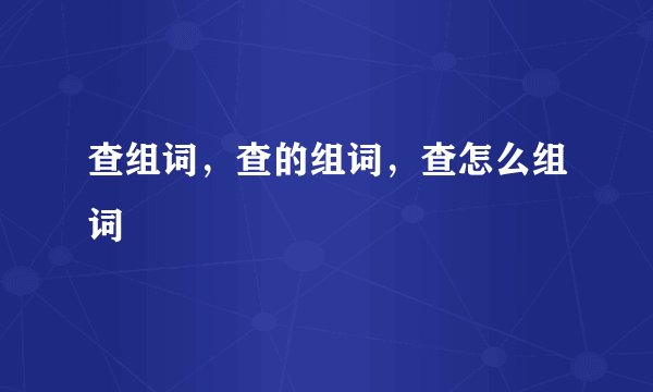 查组词，查的组词，查怎么组词