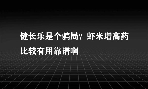 健长乐是个骗局?虾米增高药比较有用靠谱啊