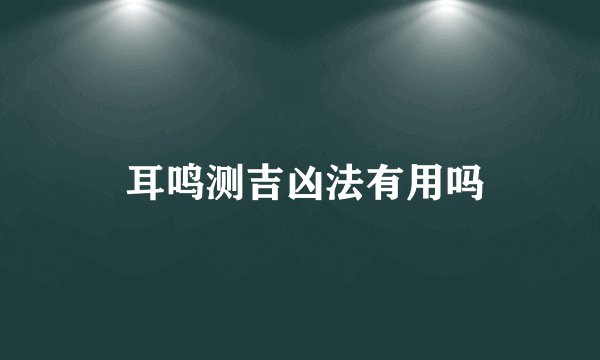  耳鸣测吉凶法有用吗
