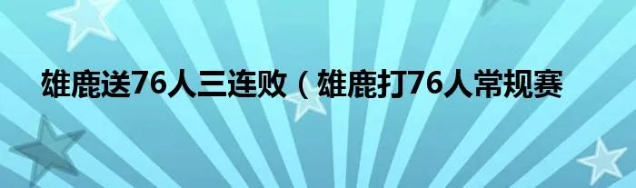 雄鹿送76人三连败（雄鹿打76人常规赛