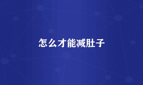 怎么才能减肚子