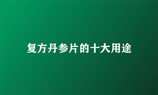 复方丹参片的十大用途
