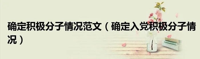 确定积极分子情况范文（确定入党积极分子情况）