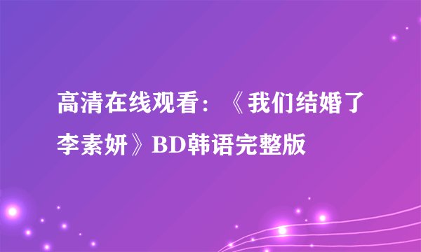 高清在线观看：《我们结婚了李素妍》BD韩语完整版