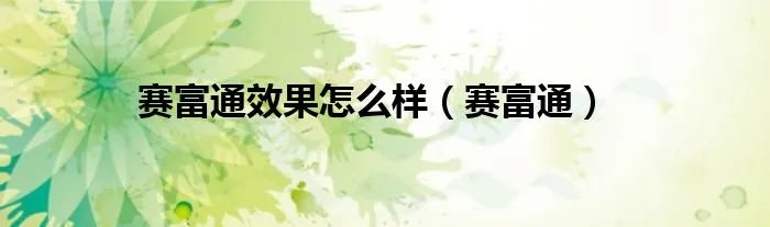 赛富通效果怎么样（赛富通）