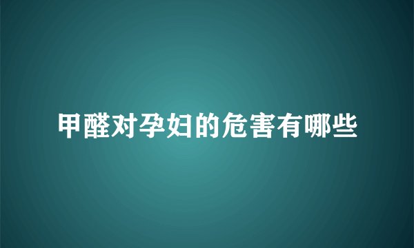 甲醛对孕妇的危害有哪些