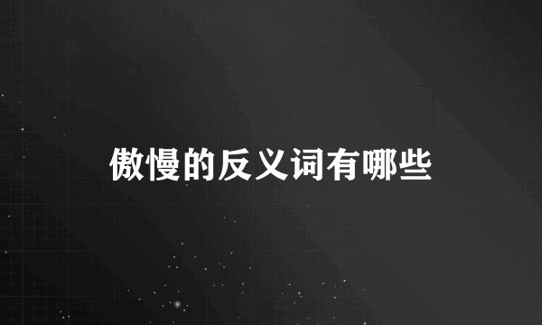 傲慢的反义词有哪些