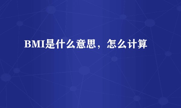 BMI是什么意思,怎么计算