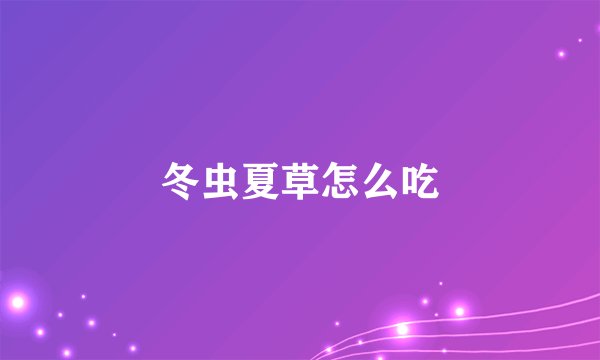 冬虫夏草怎么吃