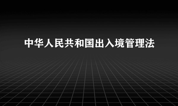中华人民共和国出入境管理法