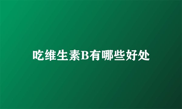 吃维生素B有哪些好处
