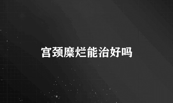 宫颈糜烂能治好吗