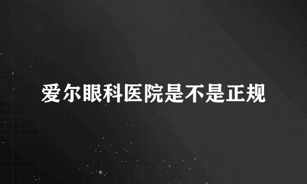 爱尔眼科医院是不是正规