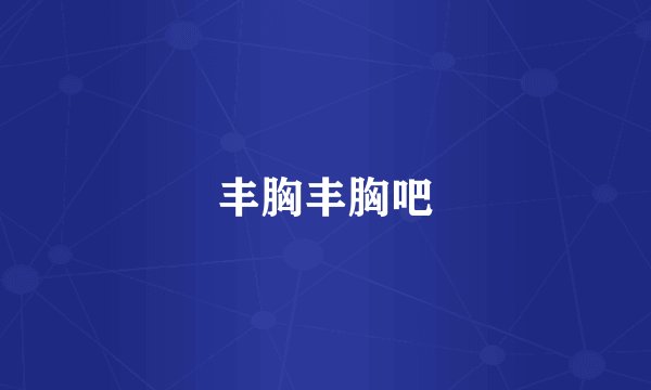 丰胸丰胸吧