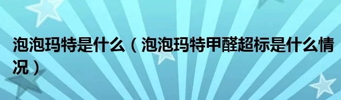 泡泡玛特是什么（泡泡玛特甲醛超标是什么情况）