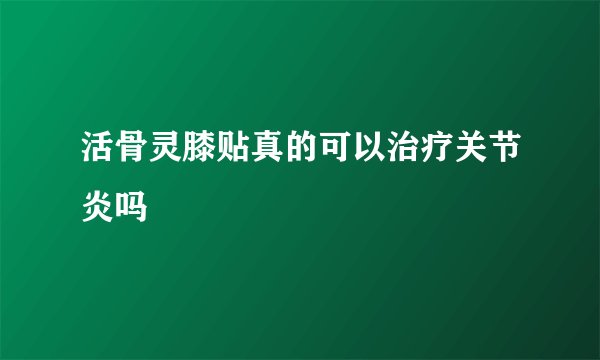 活骨灵膝贴真的可以治疗关节炎吗