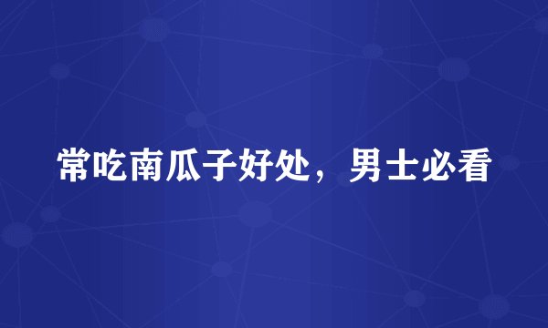 常吃南瓜子好处，男士必看