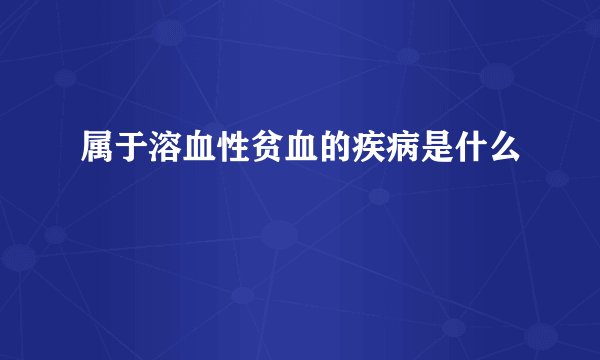 属于溶血性贫血的疾病是什么