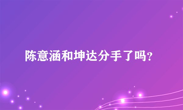 陈意涵和坤达分手了吗？