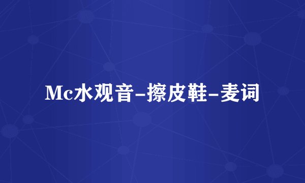 Mc水观音-擦皮鞋-麦词