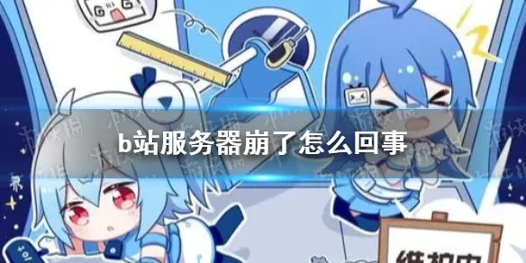 b站崩了2021 b站服务器崩了怎么回事