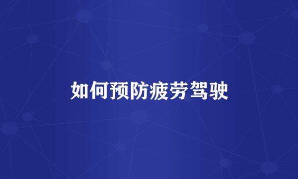 如何预防疲劳驾驶