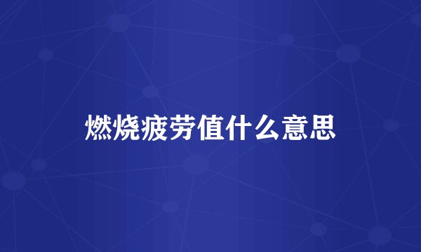 燃烧疲劳值什么意思
